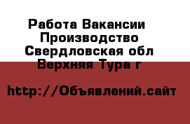 Работа Вакансии - Производство. Свердловская обл.,Верхняя Тура г.